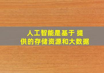 人工智能是基于 提供的存储资源和大数据